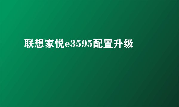 联想家悦e3595配置升级
