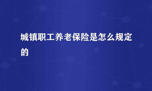 城镇职工养老保险是怎么规定的