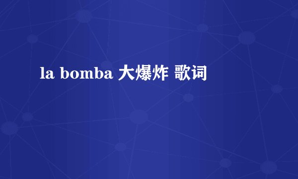 la bomba 大爆炸 歌词