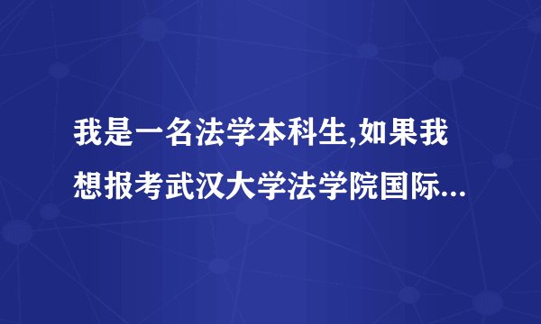 我是一名法学本科生,如果我想报考武汉大学法学院国际经济法研究生的话,请问我需要做哪些准备?