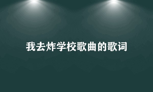 我去炸学校歌曲的歌词