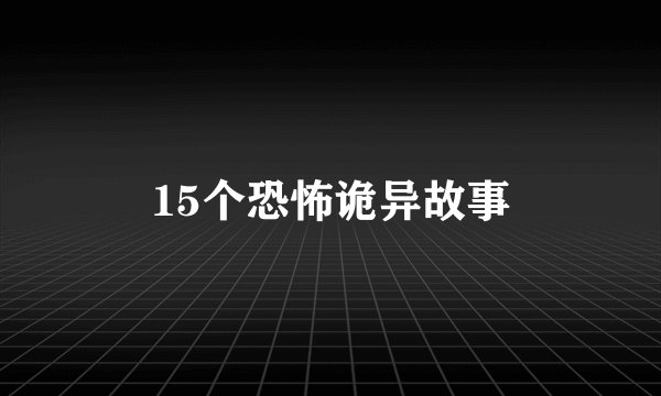 15个恐怖诡异故事
