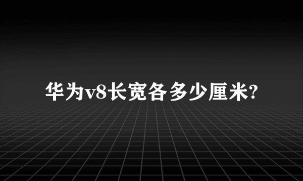 华为v8长宽各多少厘米?
