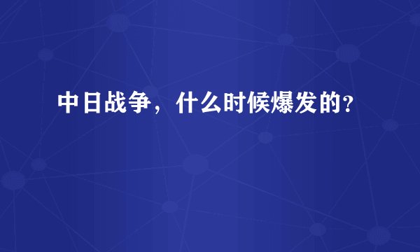 中日战争，什么时候爆发的？