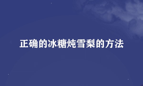 正确的冰糖炖雪梨的方法