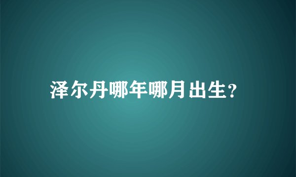 泽尔丹哪年哪月出生？
