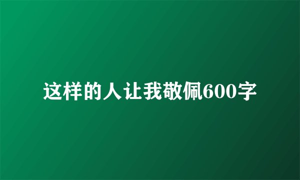这样的人让我敬佩600字