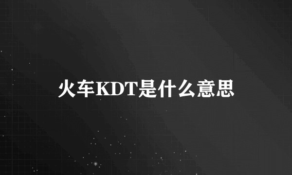 火车KDT是什么意思