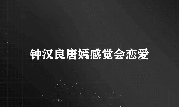 钟汉良唐嫣感觉会恋爱