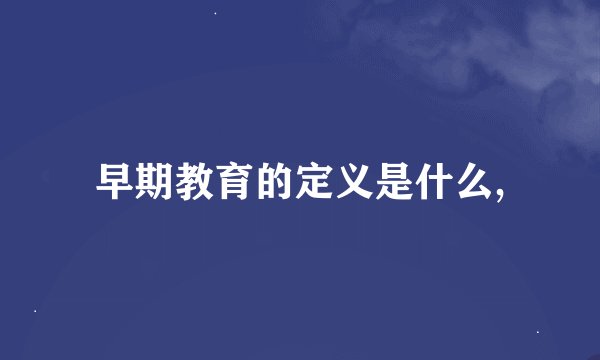 早期教育的定义是什么,