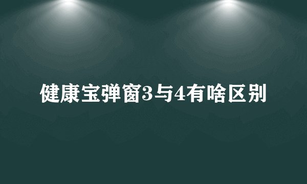 健康宝弹窗3与4有啥区别