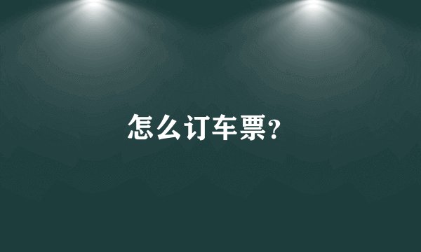 怎么订车票？
