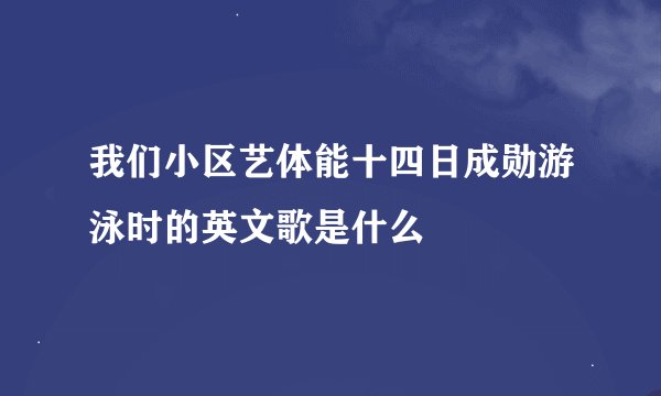 我们小区艺体能十四日成勋游泳时的英文歌是什么