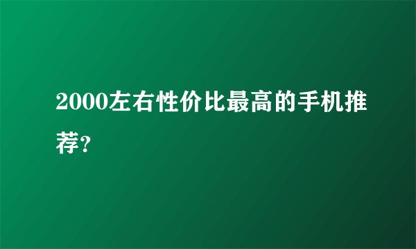 2000左右性价比最高的手机推荐？