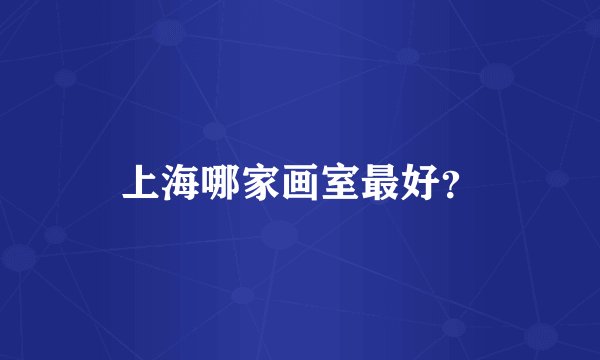 上海哪家画室最好？