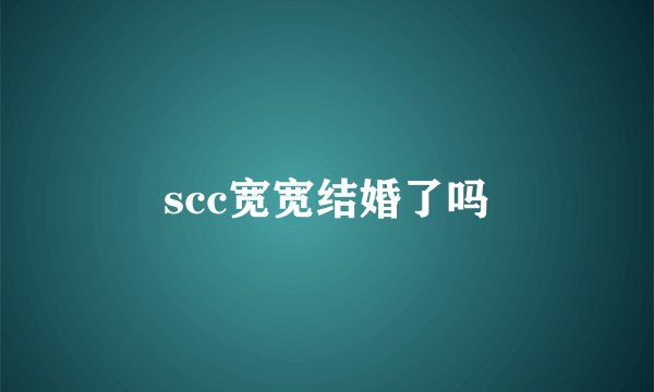 scc宽宽结婚了吗