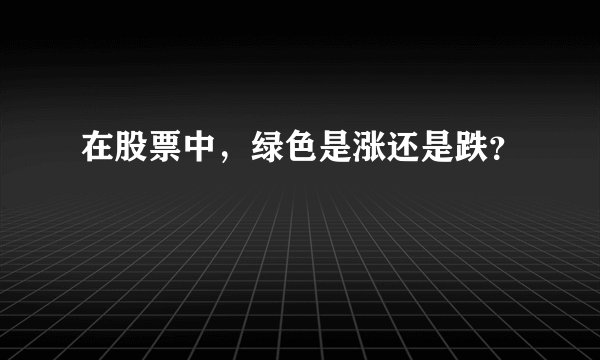 在股票中，绿色是涨还是跌？