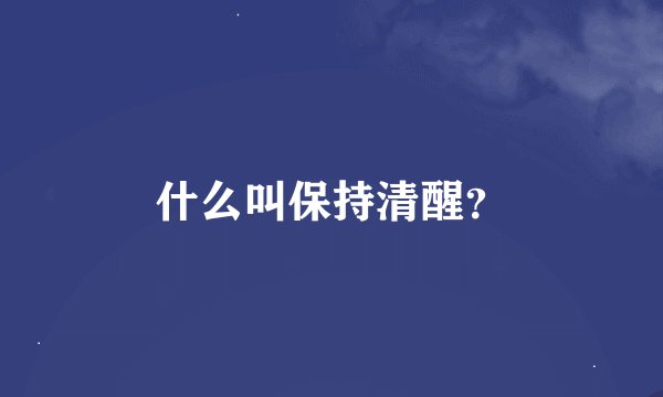什么叫保持清醒？
