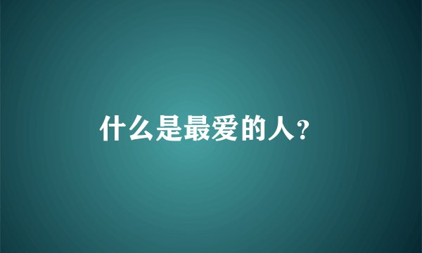 什么是最爱的人？