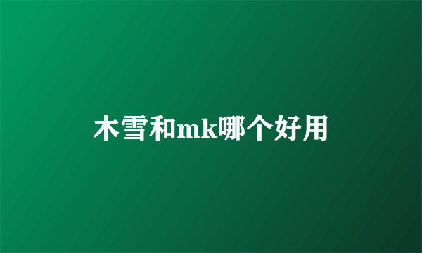 木雪和mk哪个好用
