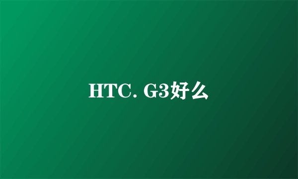 HTC. G3好么