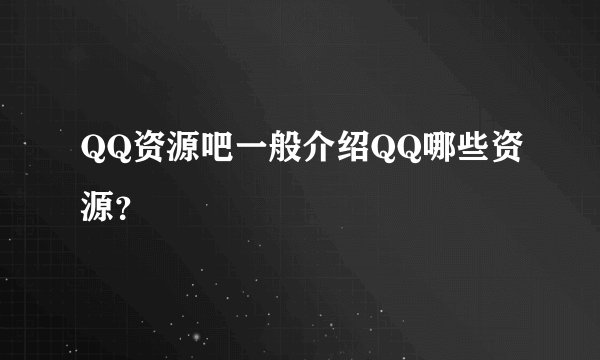 QQ资源吧一般介绍QQ哪些资源？