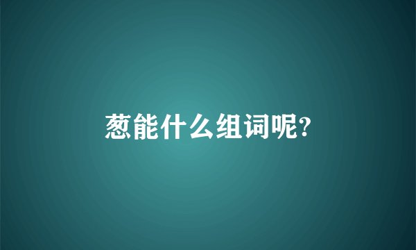 葱能什么组词呢?