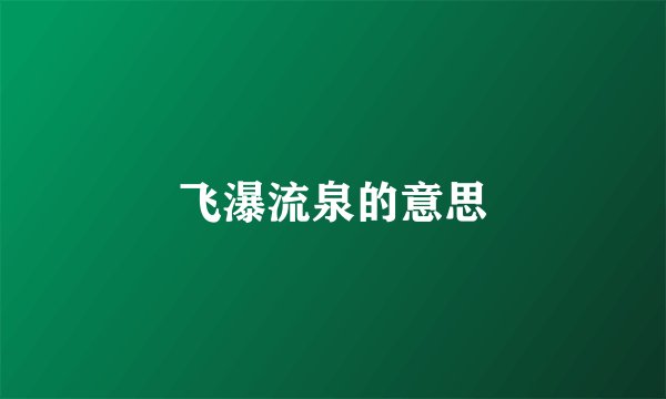 飞瀑流泉的意思