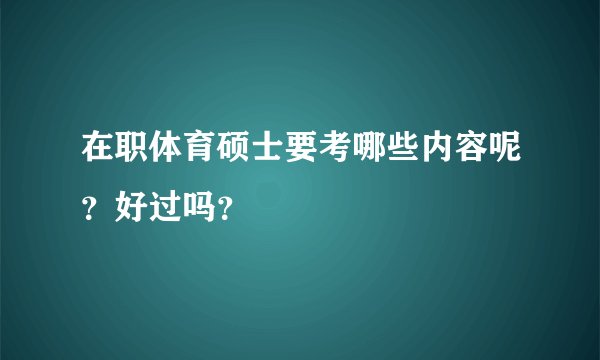 在职体育硕士要考哪些内容呢？好过吗？