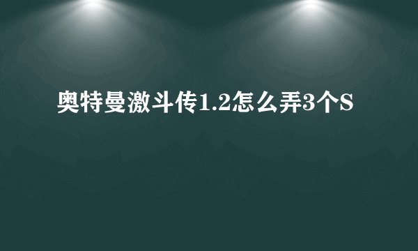 奥特曼激斗传1.2怎么弄3个S