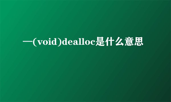 —(void)dealloc是什么意思
