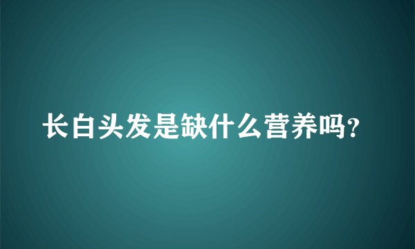 长白头发是缺什么营养吗？