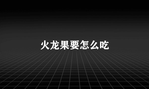 火龙果要怎么吃