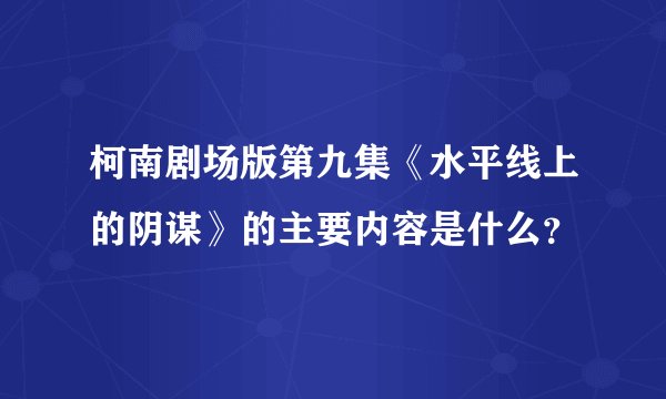 柯南剧场版第九集《水平线上的阴谋》的主要内容是什么？