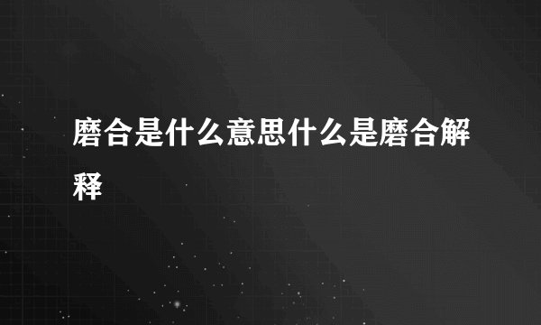磨合是什么意思什么是磨合解释