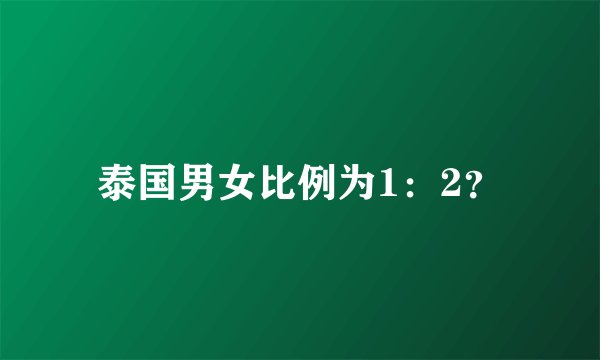 泰国男女比例为1：2？