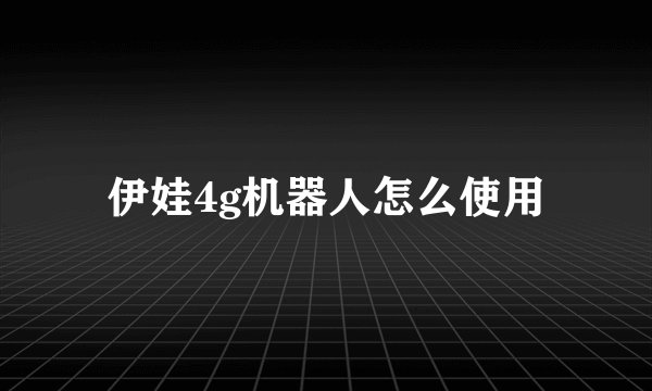 伊娃4g机器人怎么使用