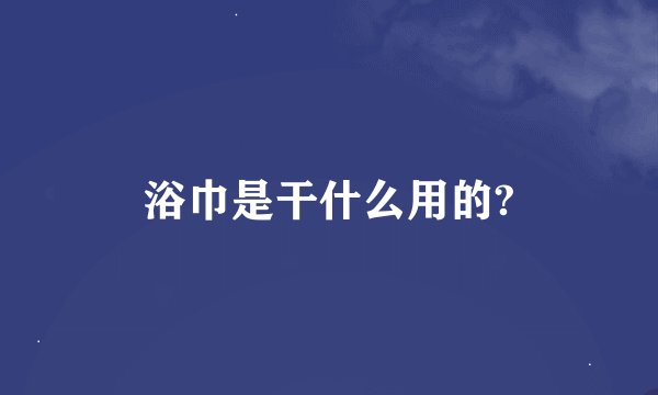 浴巾是干什么用的?