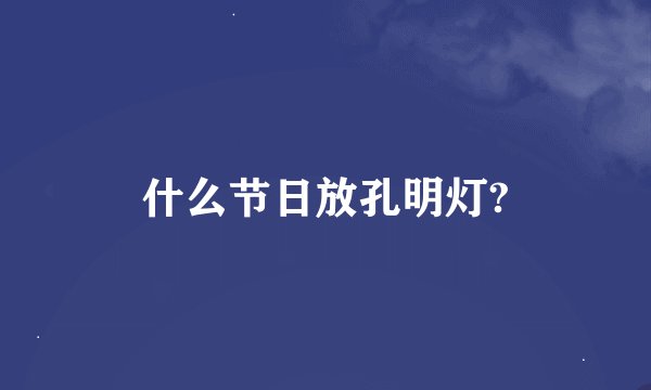 什么节日放孔明灯?