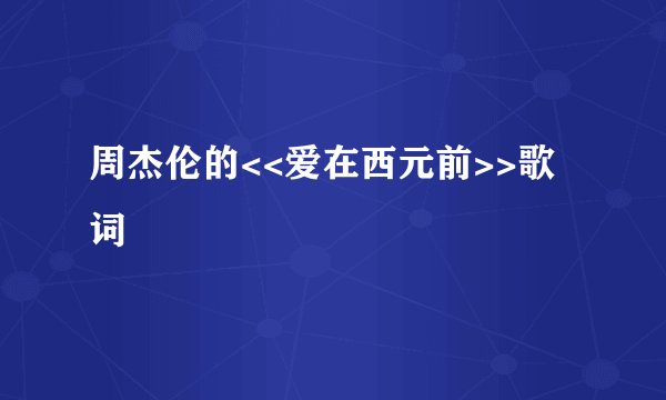 周杰伦的<<爱在西元前>>歌词