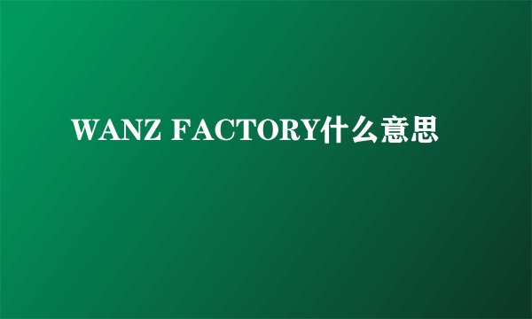 WANZ FACTORY什么意思
