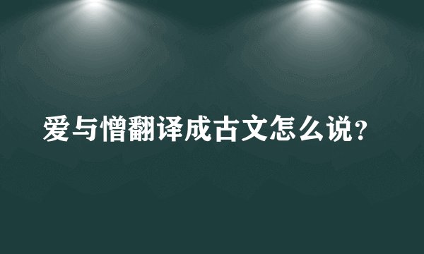 爱与憎翻译成古文怎么说？
