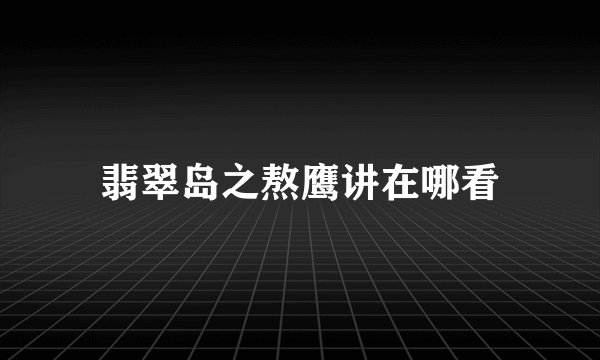 翡翠岛之熬鹰讲在哪看