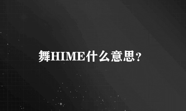 舞HIME什么意思？