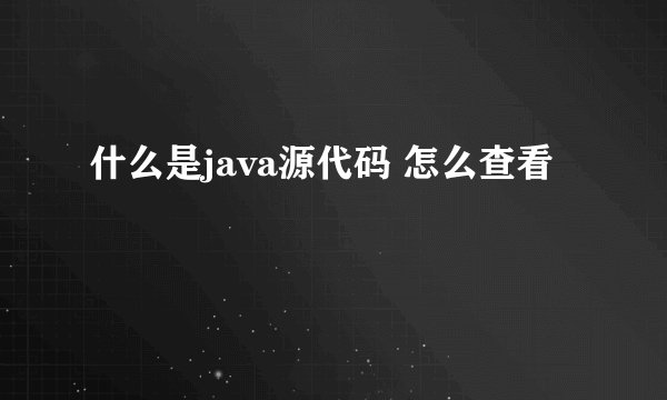 什么是java源代码 怎么查看
