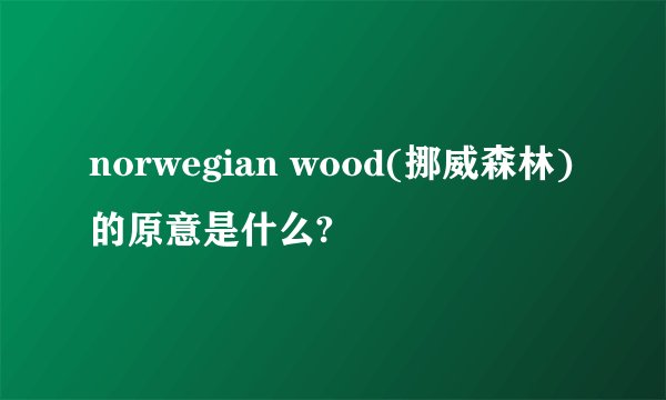norwegian wood(挪威森林)的原意是什么?