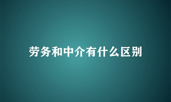 劳务和中介有什么区别