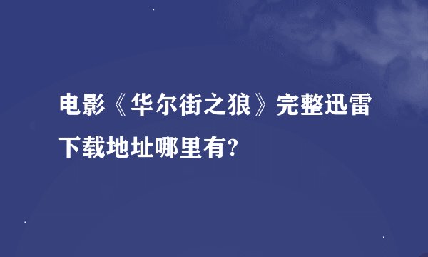 电影《华尔街之狼》完整迅雷下载地址哪里有?
