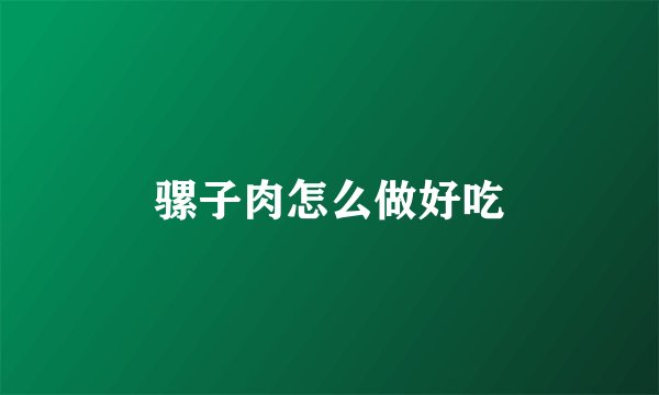 骡子肉怎么做好吃