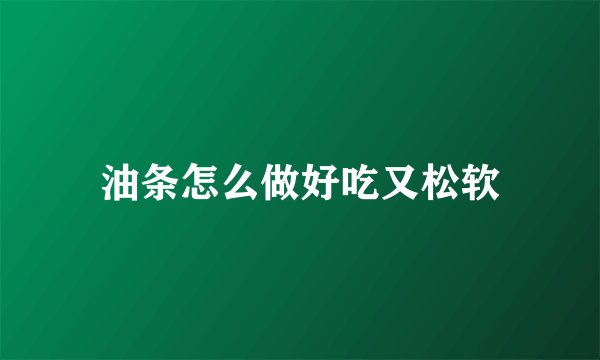油条怎么做好吃又松软